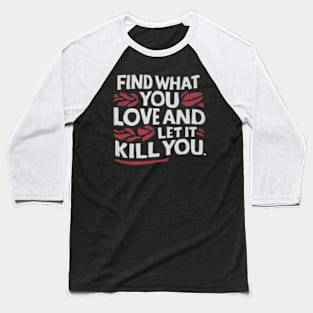 Find what you love and let it kill you. Baseball T-Shirt